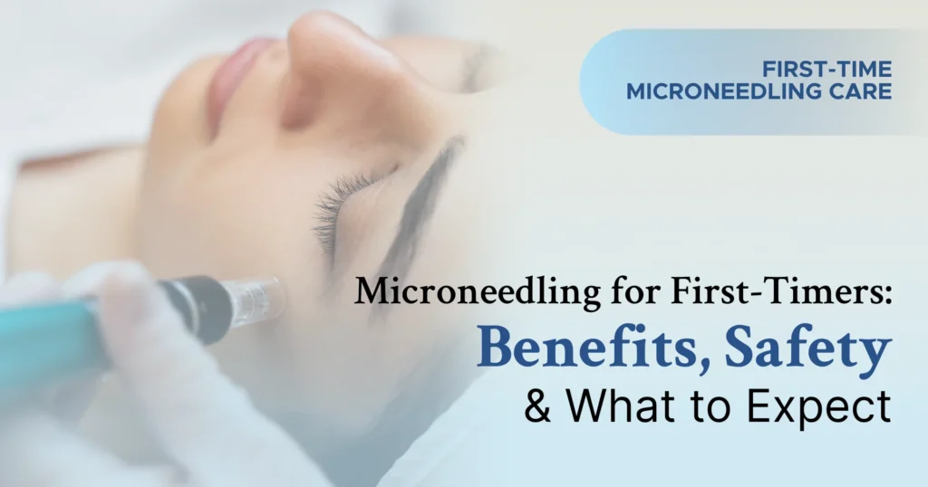 Microneedling for First-Timers Benefits, Safety & What to Expect